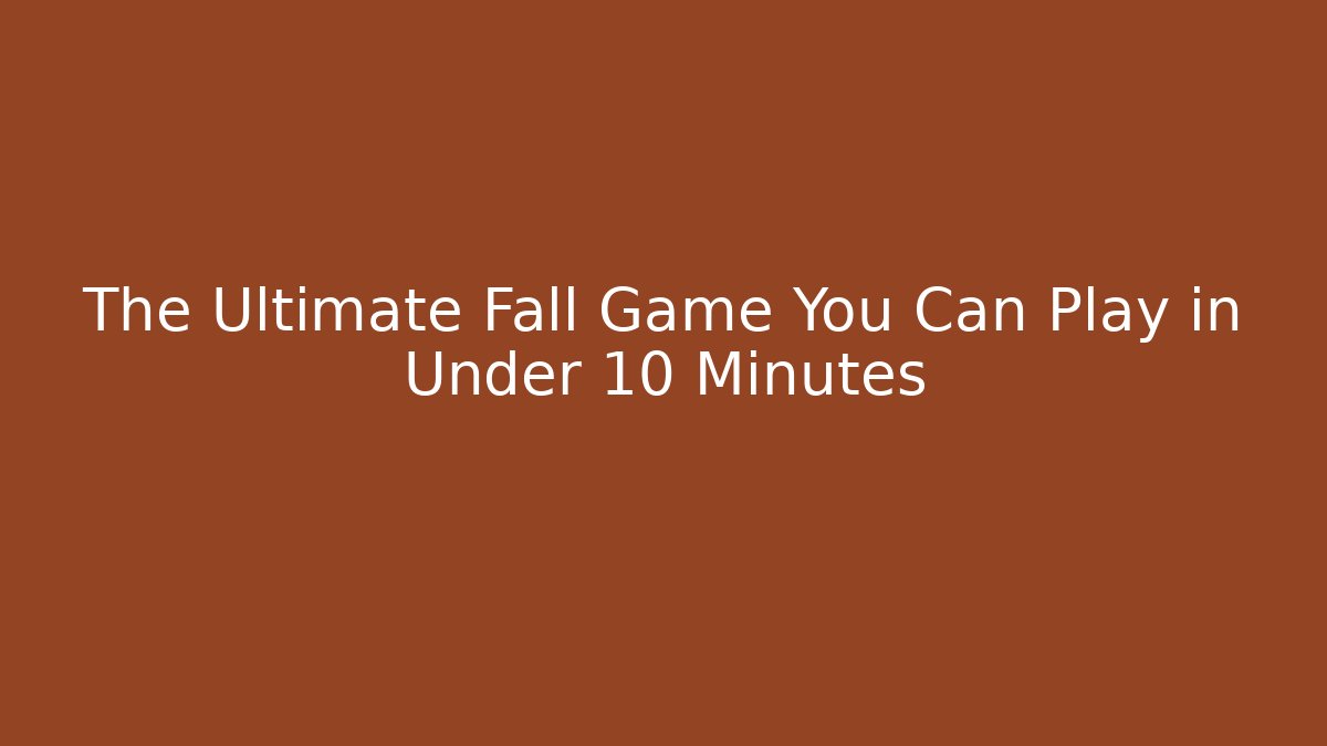 The Ultimate Fall Game You Can Play in Under 10 Minutes
