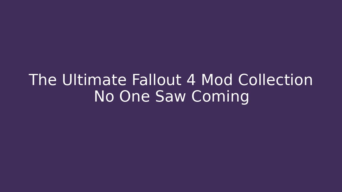 The Ultimate Fallout 4 Mod Collection No One Saw Coming