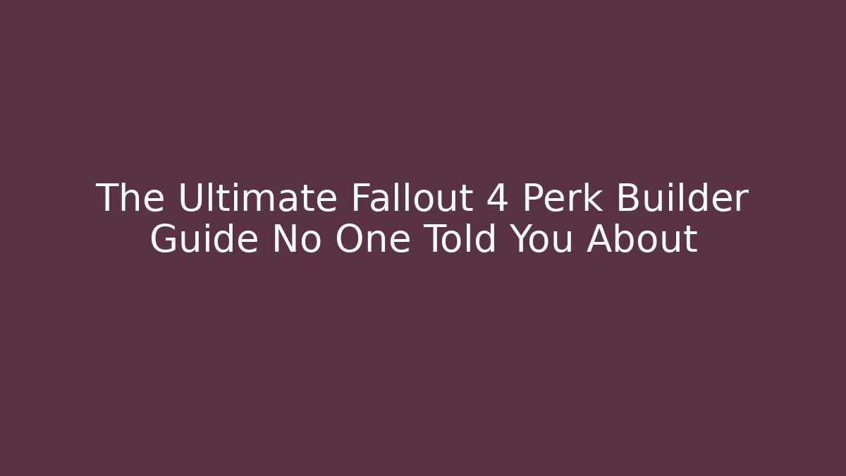 The Ultimate Fallout 4 Perk Builder Guide No One Told You About
