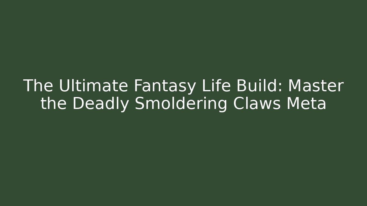 The Ultimate Fantasy Life Build: Master the Deadly Smoldering Claws Meta