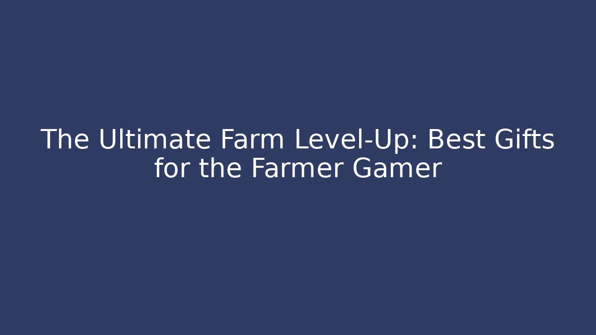 The Ultimate Farm Level-Up: Best Gifts for the Farmer Gamer
