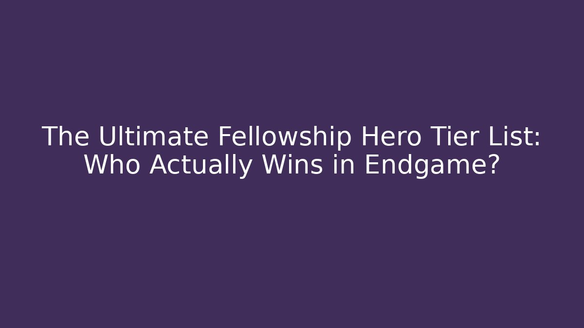 The Ultimate Fellowship Hero Tier List: Who Actually Wins in Endgame?