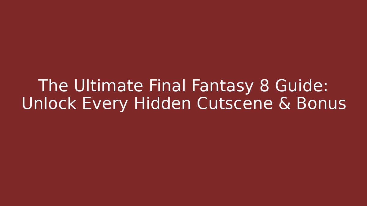 The Ultimate Final Fantasy 8 Guide: Unlock Every Hidden Cutscene & Bonus