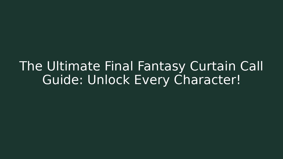 The Ultimate Final Fantasy Curtain Call Guide: Unlock Every Character!