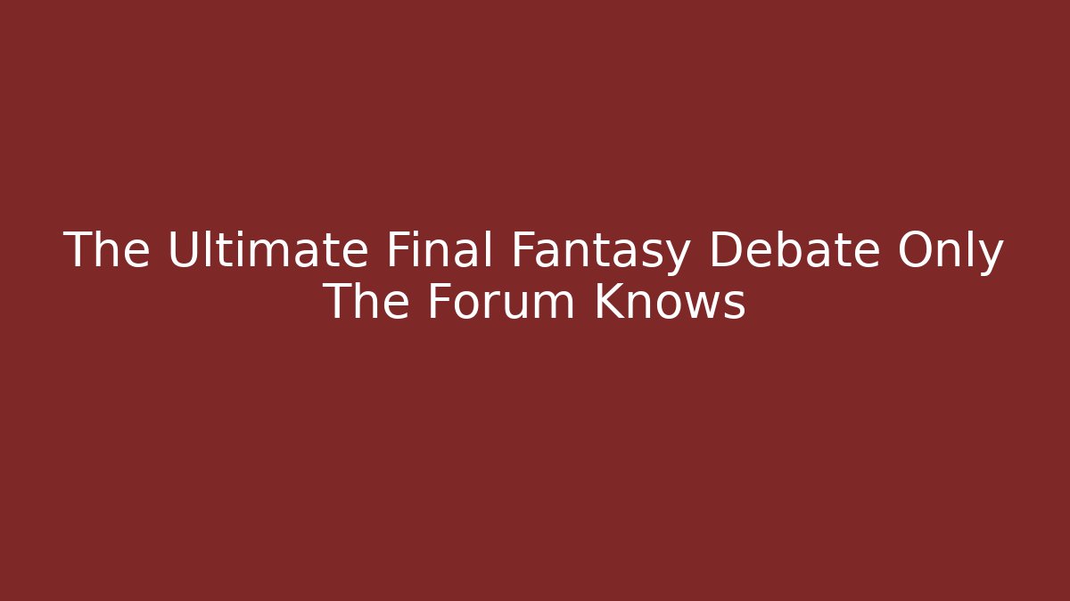 The Ultimate Final Fantasy Debate Only The Forum Knows - Método de Aprovação