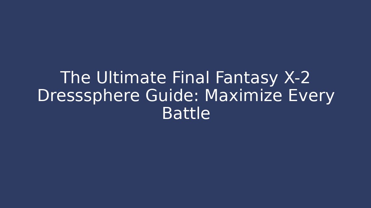 The Ultimate Final Fantasy X-2 Dresssphere Guide: Maximize Every Battle