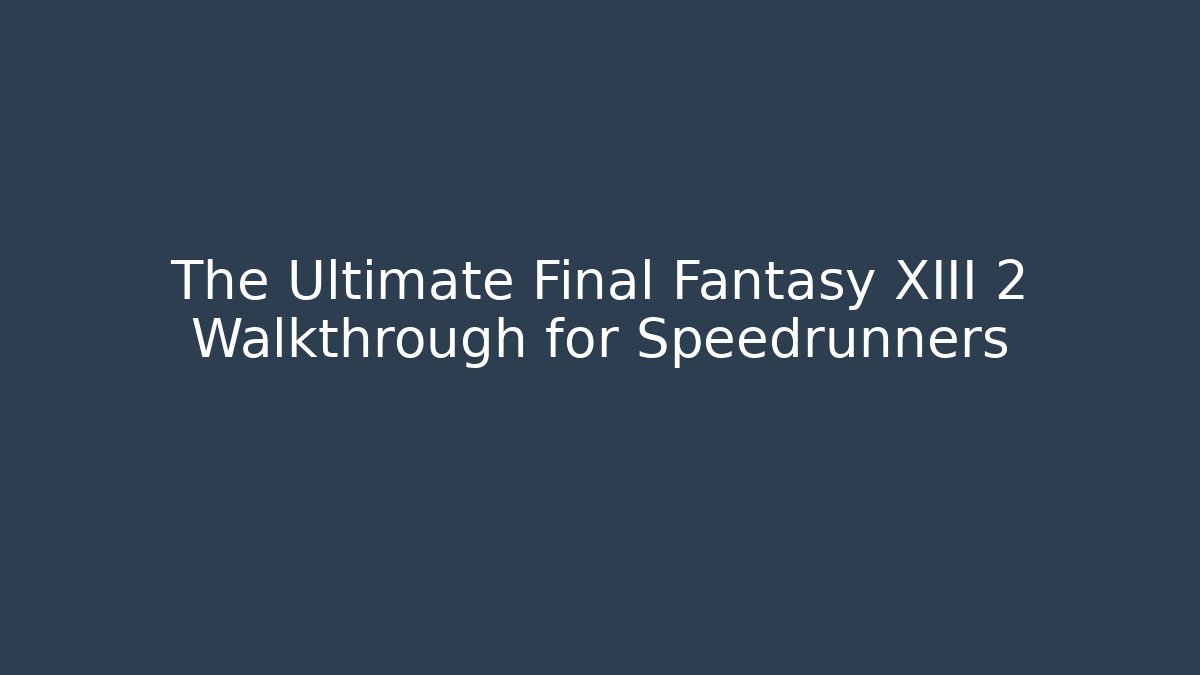 The Ultimate Final Fantasy XIII 2 Walkthrough for Speedrunners