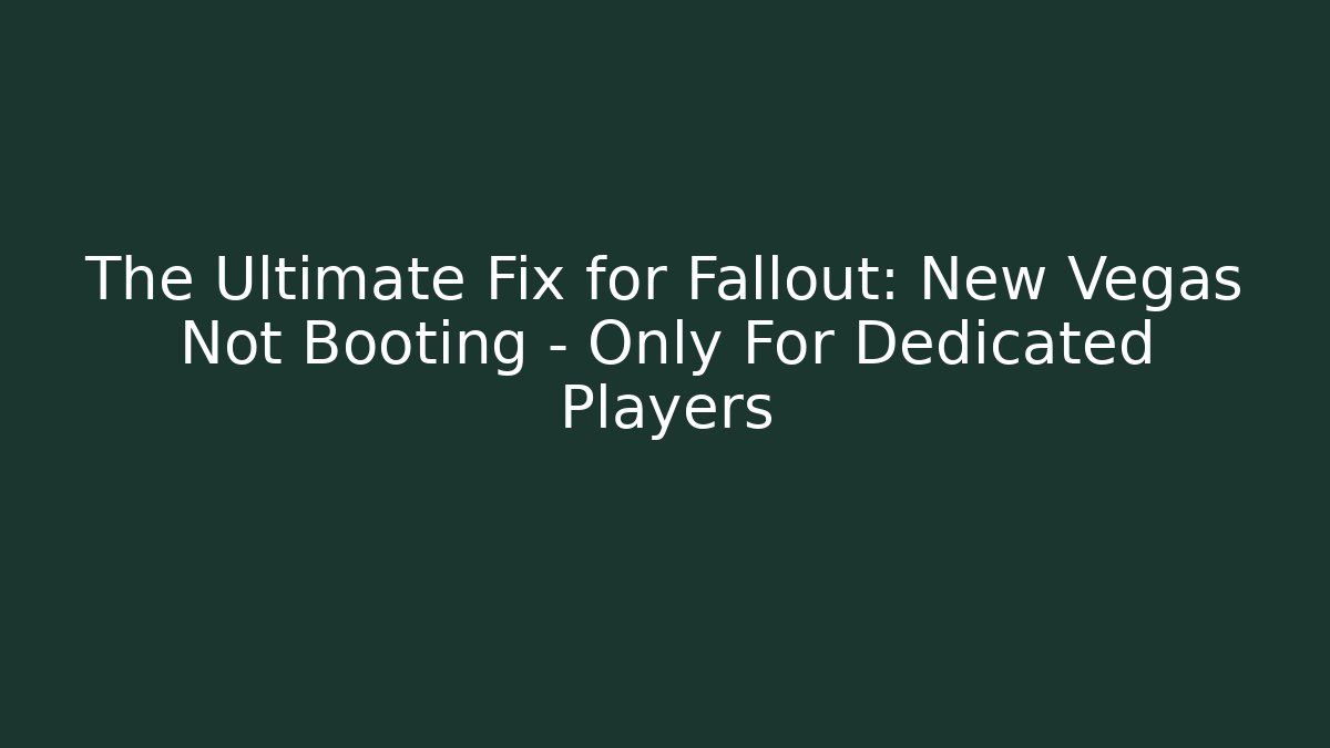 The Ultimate Fix for Fallout: New Vegas Not Booting – Only For Dedicated Players