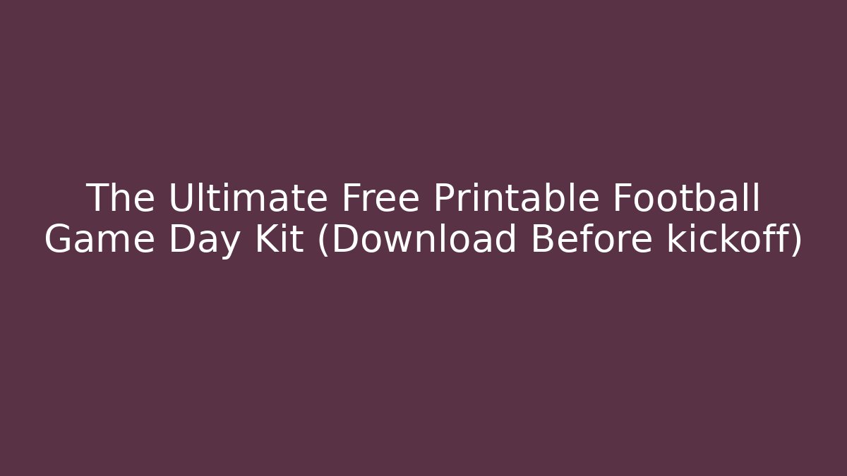 The Ultimate Free Printable Football Game Day Kit (Download Before kickoff)