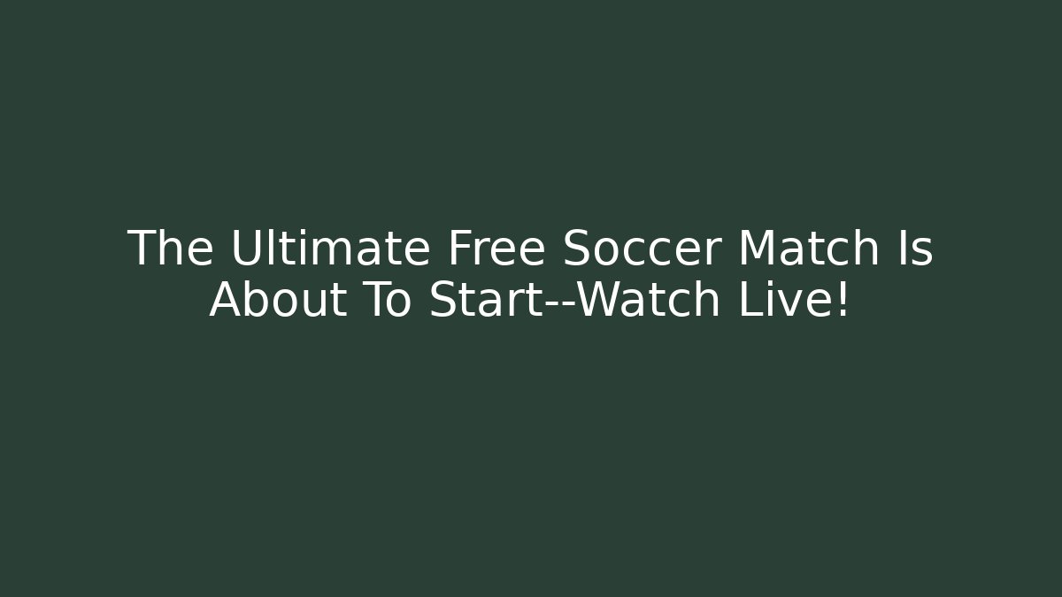 The Ultimate Free Soccer Match Is About To Start—Watch Live!