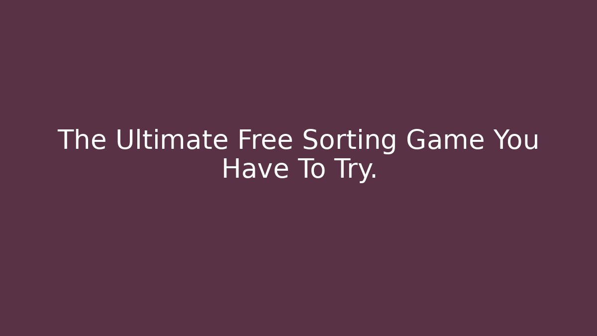 The Ultimate Free Sorting Game You Have To Try.