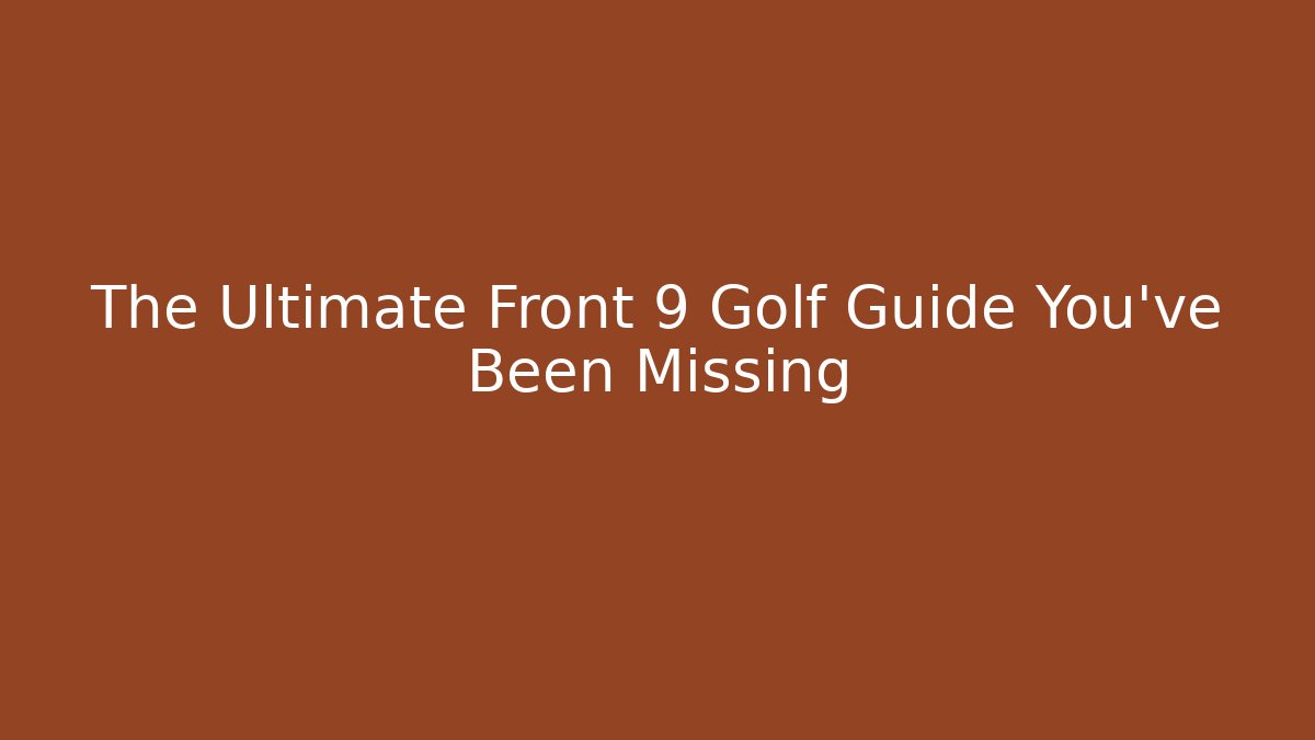 The Ultimate Front 9 Golf Guide You've Been Missing