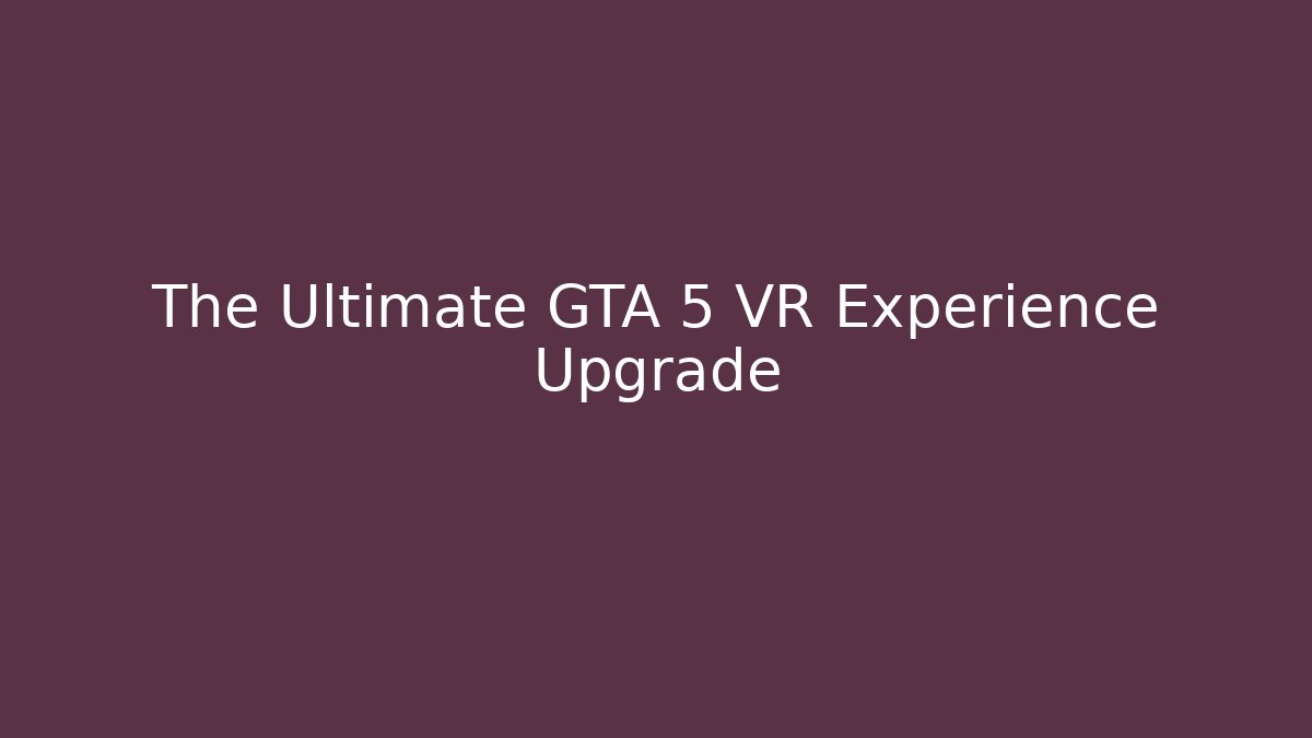 The Ultimate GTA 5 VR Experience Upgrade