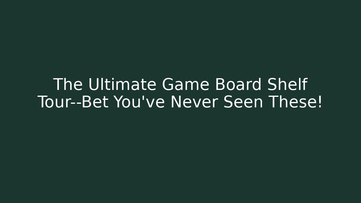 The Ultimate Game Board Shelf Tour—Bet You’ve Never Seen These!