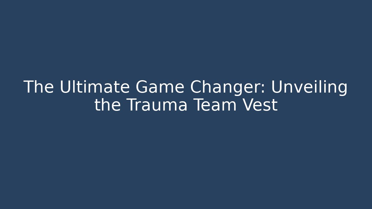 The Ultimate Game Changer: Unveiling the Trauma Team Vest