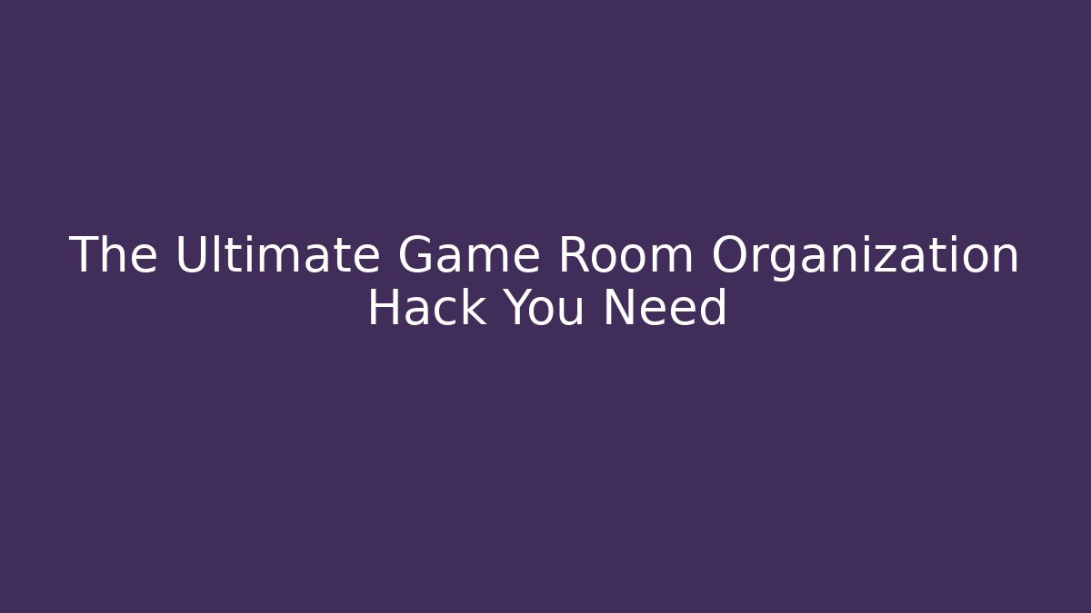 The Ultimate Game Room Organization Hack You Need