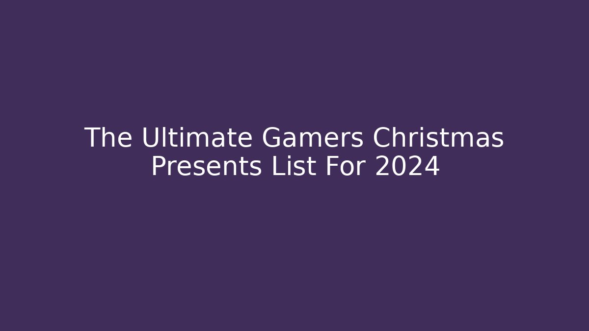 The Ultimate Gamers Christmas Presents List For 2024