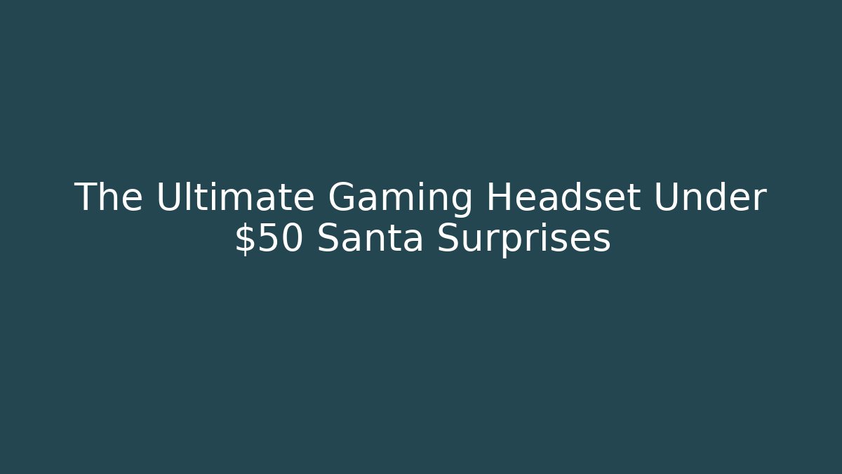 The Ultimate Gaming Headset Under $50 Santa Surprises