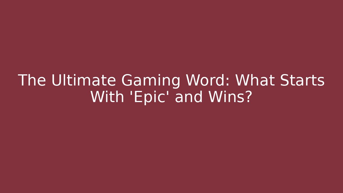 The Ultimate Gaming Word: What Starts With 'Epic' and Wins?