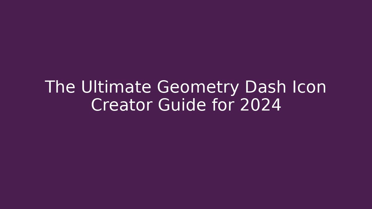 The Ultimate Geometry Dash Icon Creator Guide for 2024