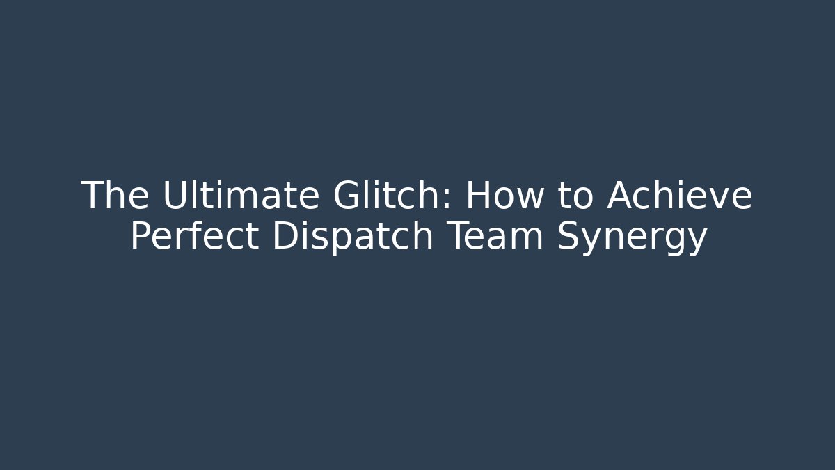 The Ultimate Glitch: How to Achieve Perfect Dispatch Team Synergy