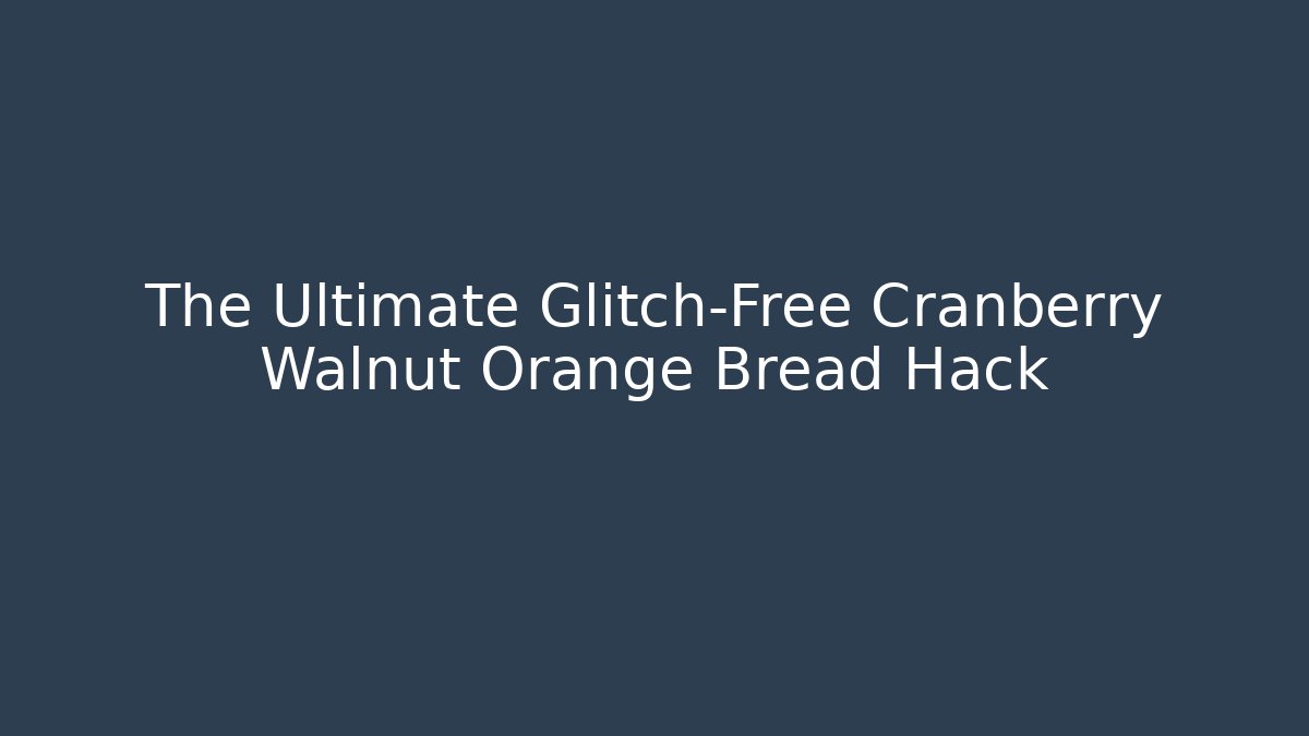 The Ultimate Glitch-Free Cranberry Walnut Orange Bread Hack