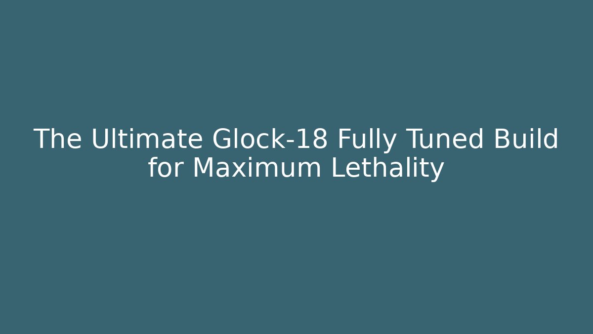 The Ultimate Glock-18 Fully Tuned Build for Maximum Lethality