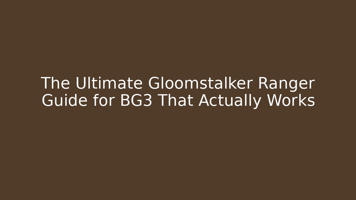 The Ultimate Gloomstalker Ranger Guide for BG3 That Actually Works
