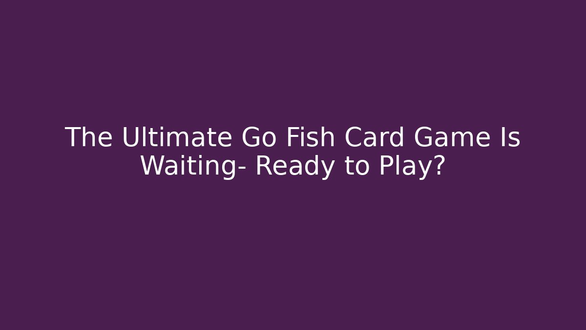 The Ultimate Go Fish Card Game Is Waiting- Ready to Play? - Método de Aprovação
