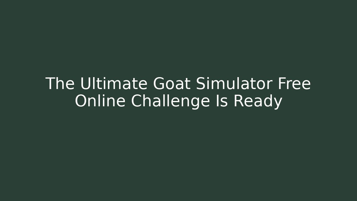 The Ultimate Goat Simulator Free Online Challenge Is Ready