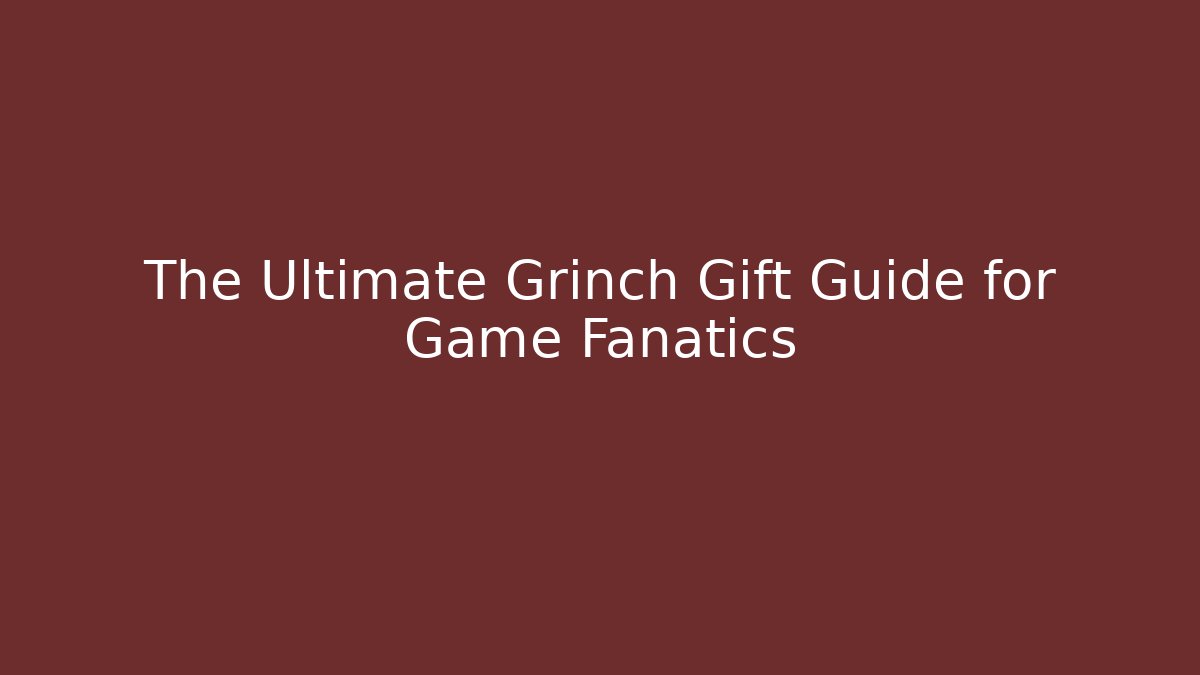 The Ultimate Grinch Gift Guide for Game Fanatics