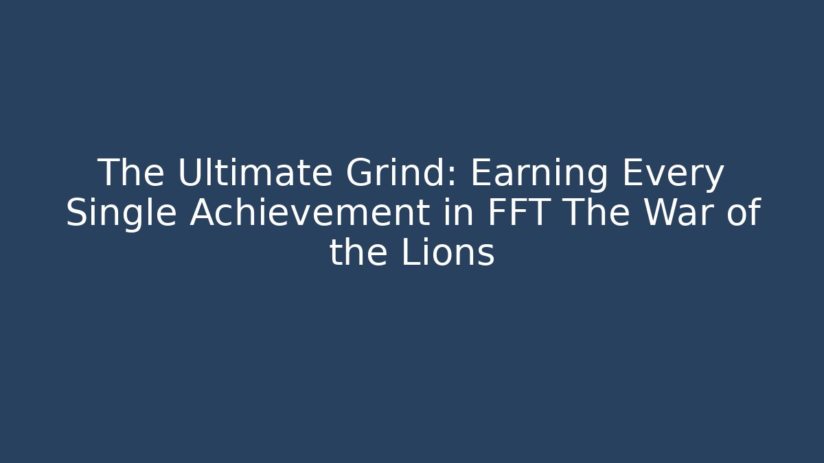 The Ultimate Grind: Earning Every Single Achievement in FFT The War of the Lions