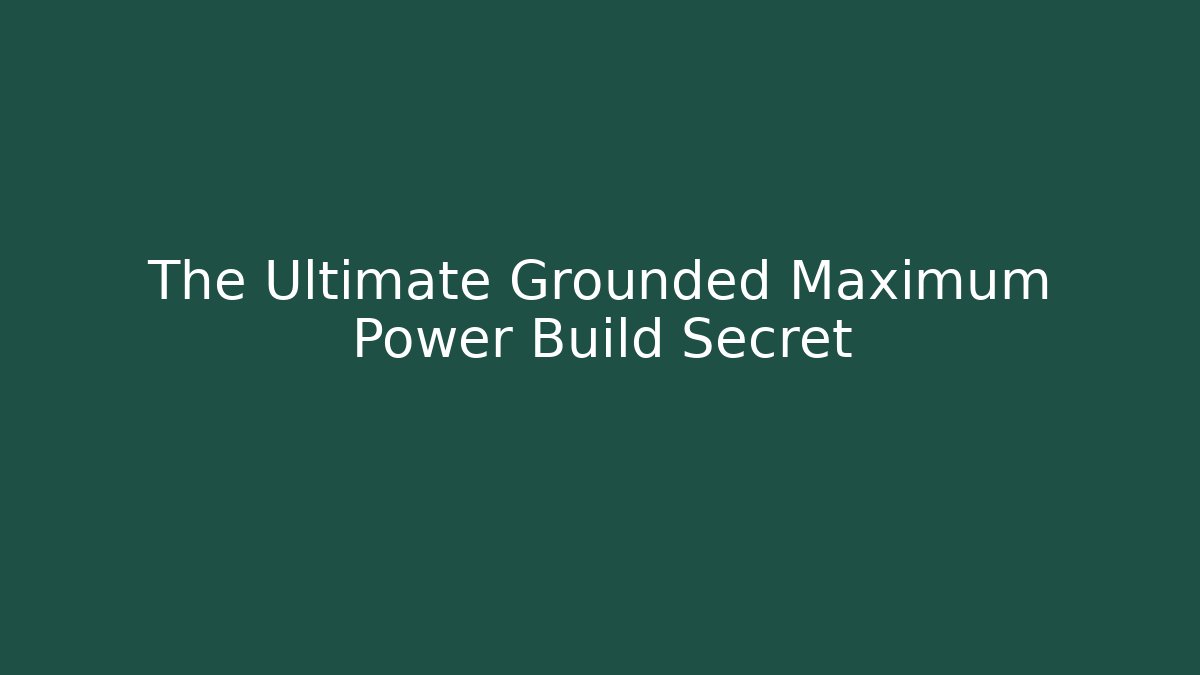 The Ultimate Grounded Maximum Power Build Secret
