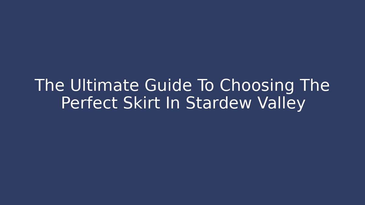 The Ultimate Guide To Choosing The Perfect Skirt In Stardew Valley