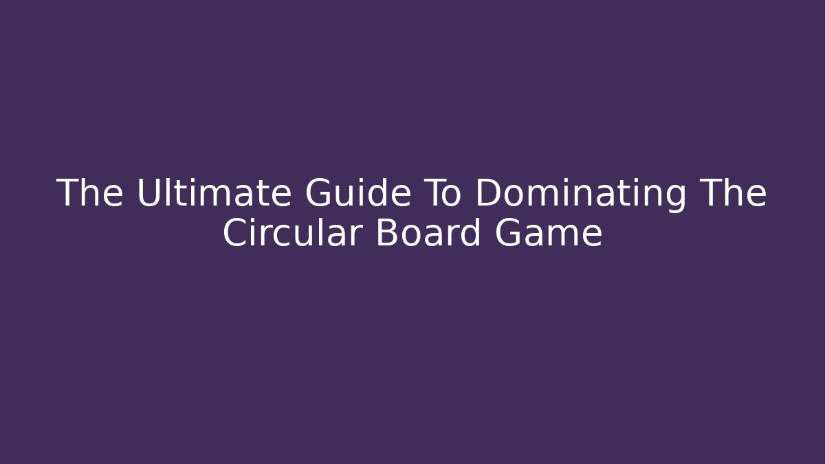 The Ultimate Guide To Dominating The Circular Board Game