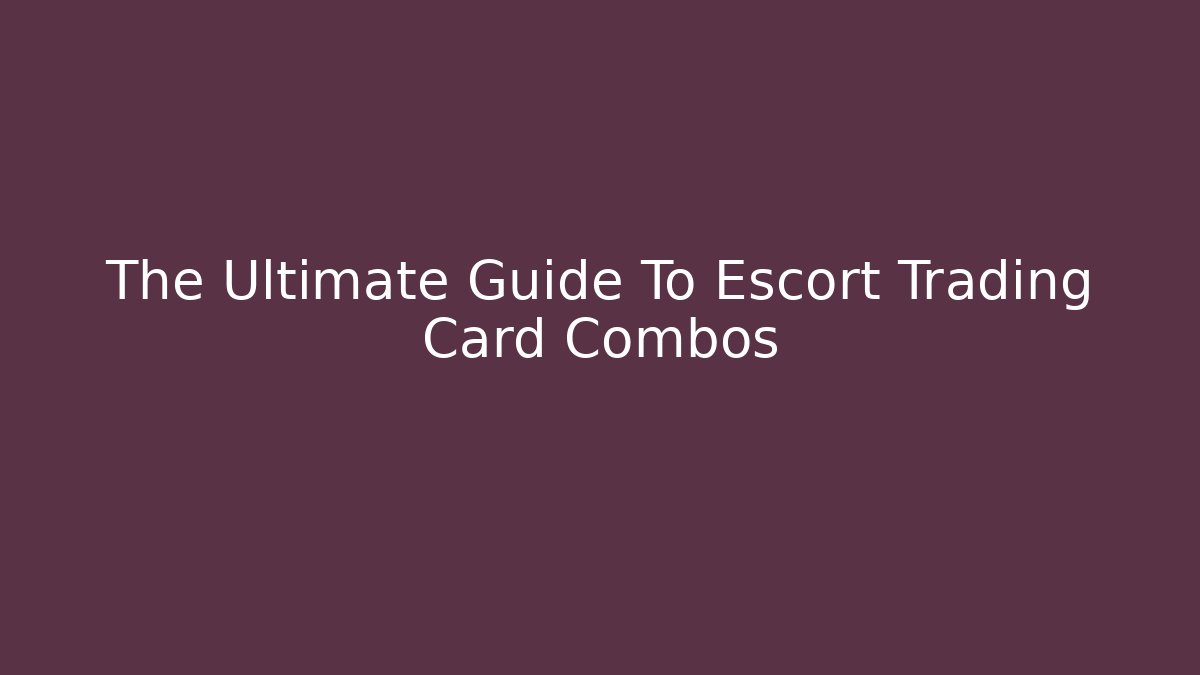 The Ultimate Guide To Escort Trading Card Combos