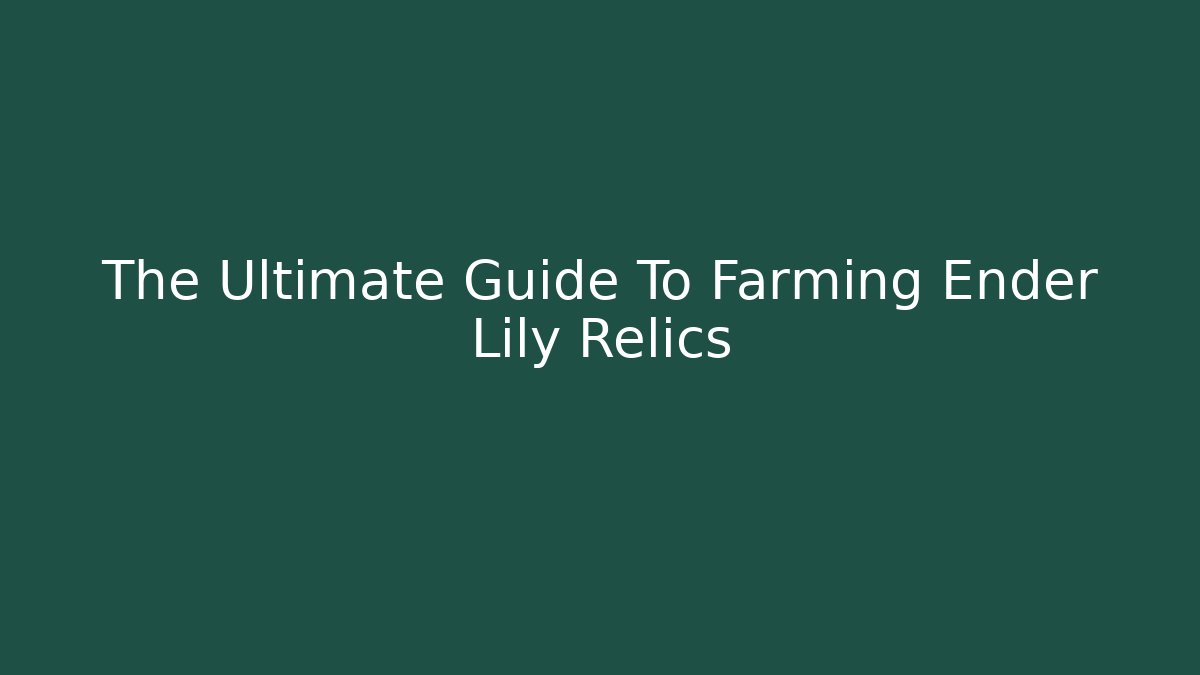 The Ultimate Guide To Farming Ender Lily Relics