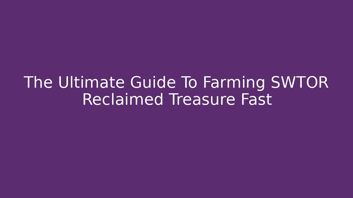 The Ultimate Guide To Farming SWTOR Reclaimed Treasure Fast