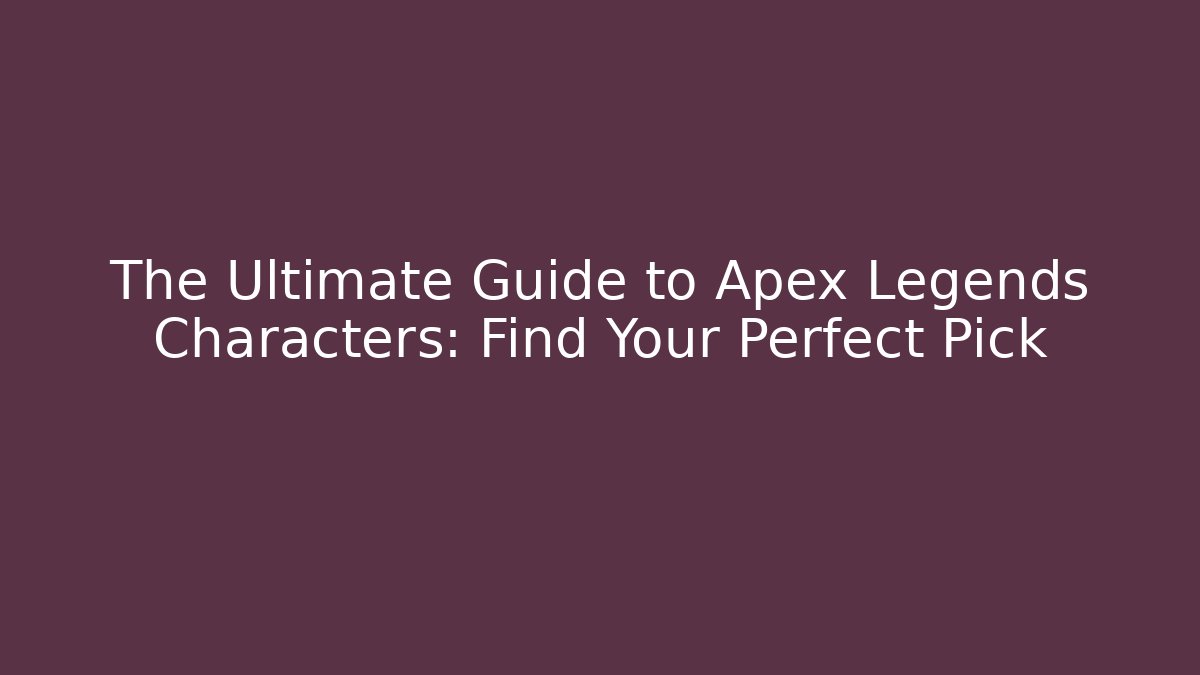 The Ultimate Guide to Apex Legends Characters: Find Your Perfect Pick