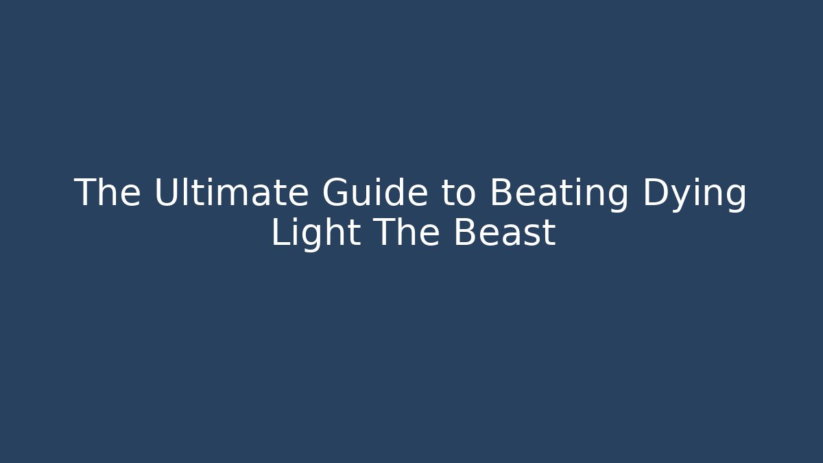 The Ultimate Guide to Beating Dying Light The Beast - Método de Aprovação