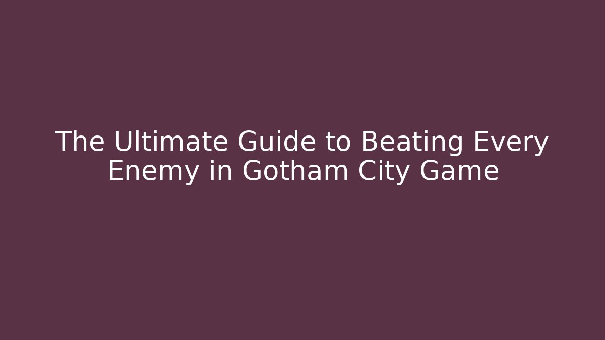 The Ultimate Guide to Beating Every Enemy in Gotham City Game