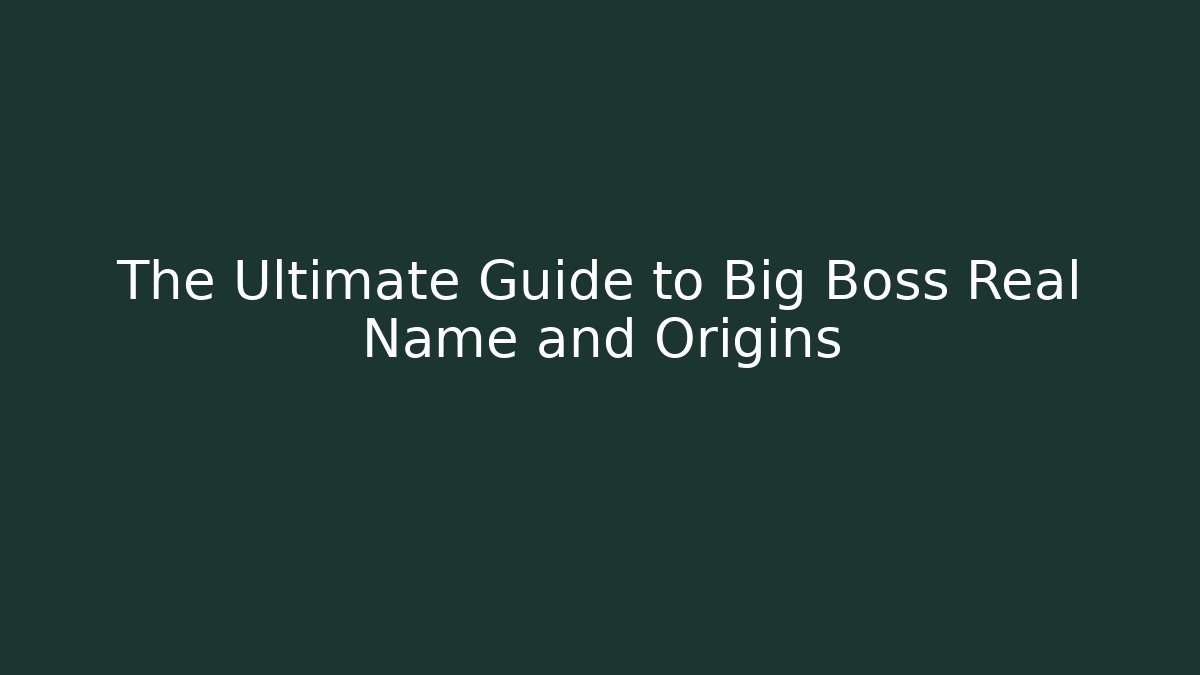 The Ultimate Guide to Big Boss Real Name and Origins