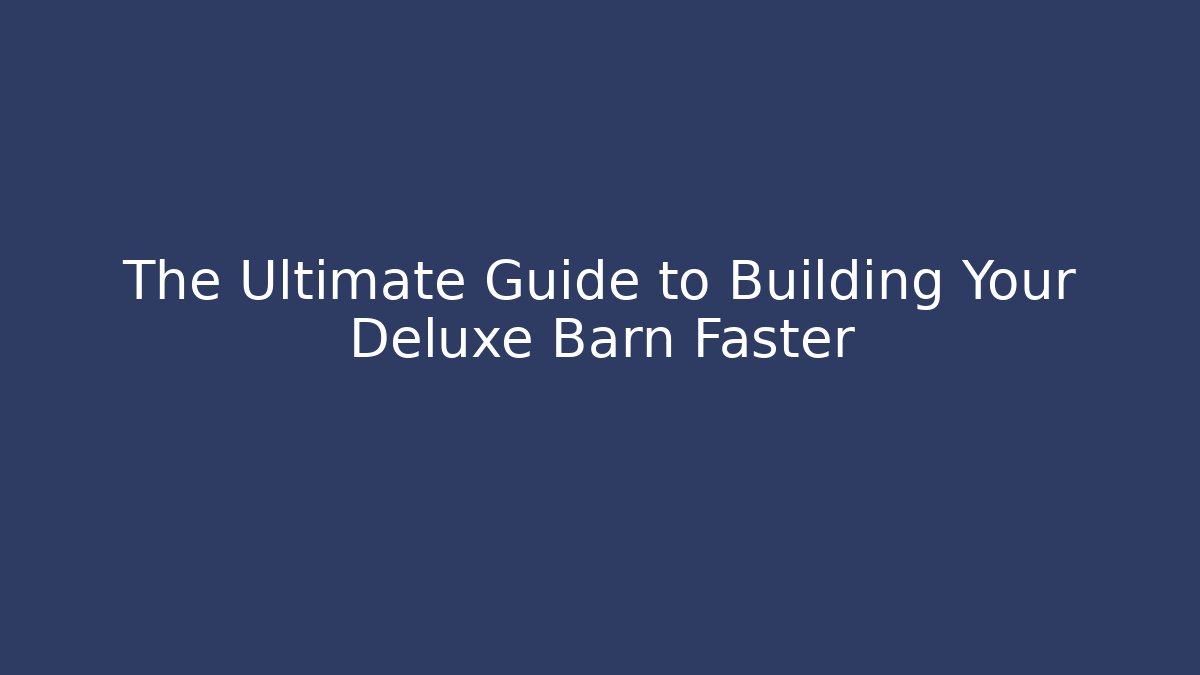 The Ultimate Guide to Building Your Deluxe Barn Faster