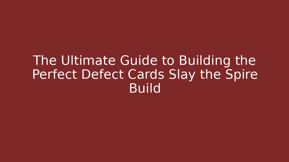 The Ultimate Guide to Building the Perfect Defect Cards Slay the Spire Build