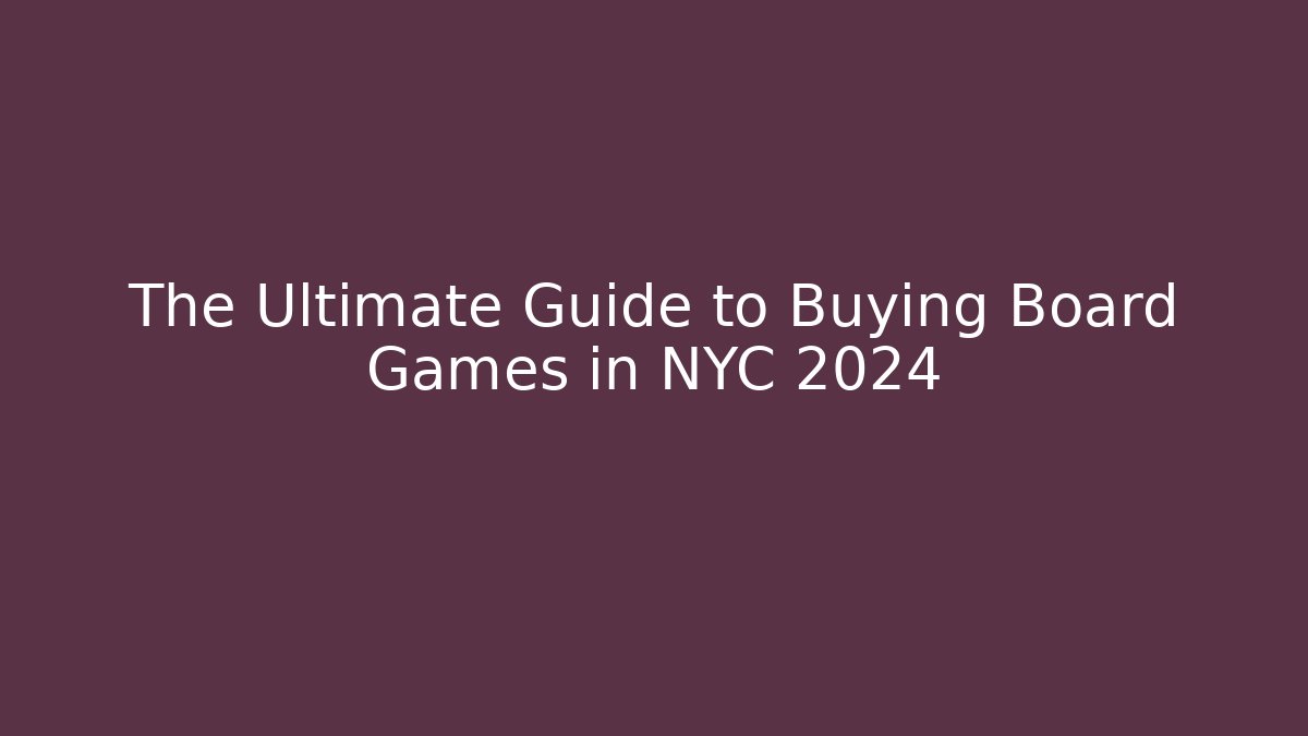 The Ultimate Guide to Buying Board Games in NYC 2024