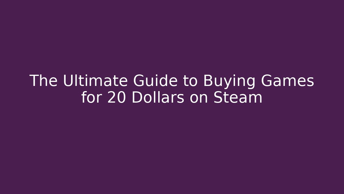The Ultimate Guide to Buying Games for 20 Dollars on Steam