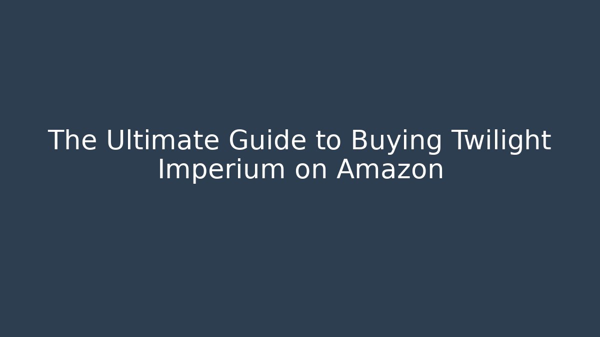 The Ultimate Guide to Buying Twilight Imperium on Amazon - Método de Aprovação