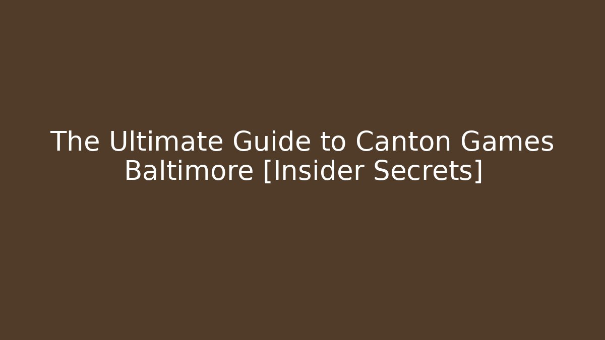 The Ultimate Guide to Canton Games Baltimore [Insider Secrets]