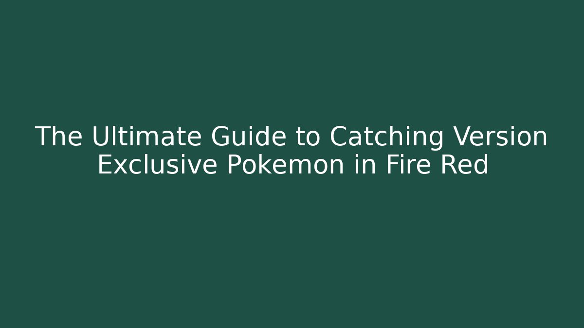 The Ultimate Guide to Catching Version Exclusive Pokémon in Fire Red