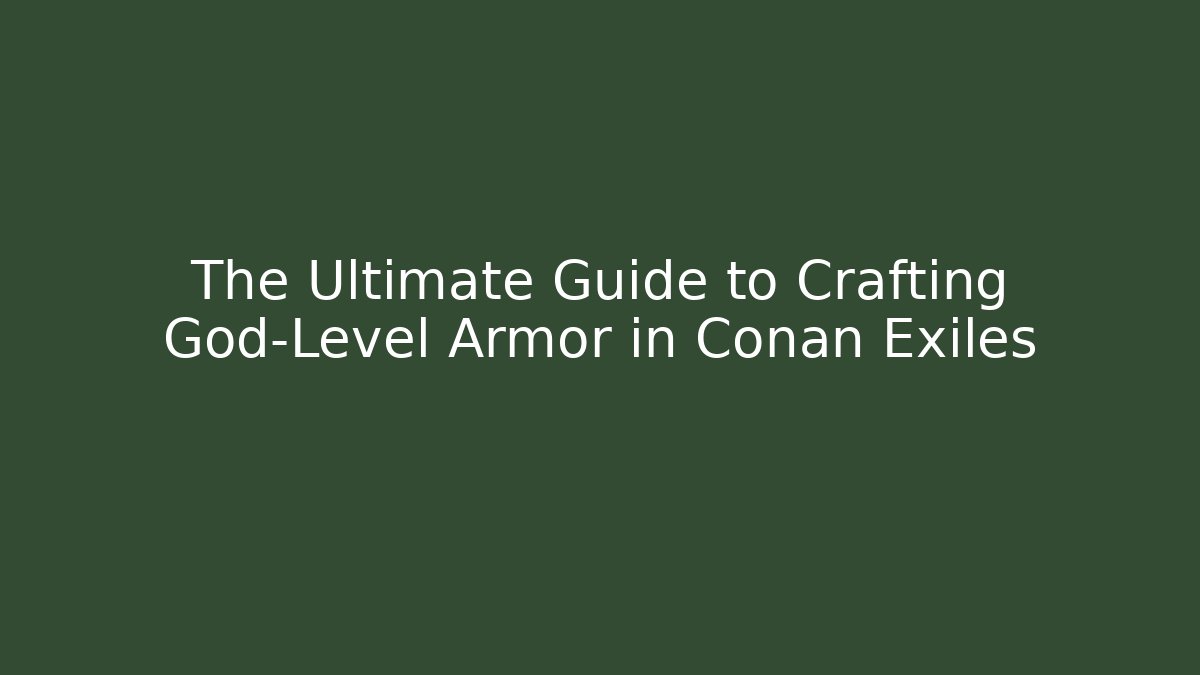 The Ultimate Guide to Crafting God-Level Armor in Conan Exiles